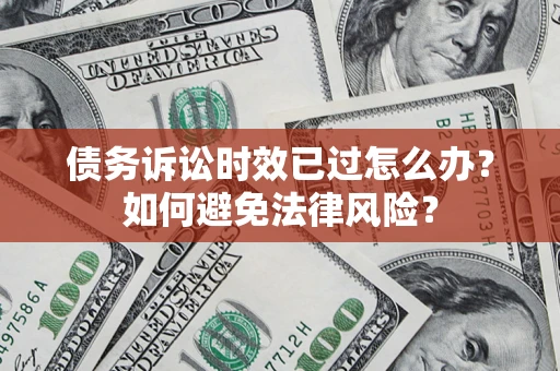 武汉债务诉讼时效已过怎么办？如何避免法律风险？