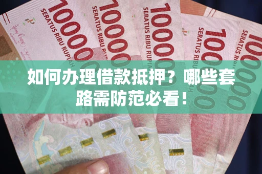 武汉如何办理借款抵押？哪些套路需防范必看！