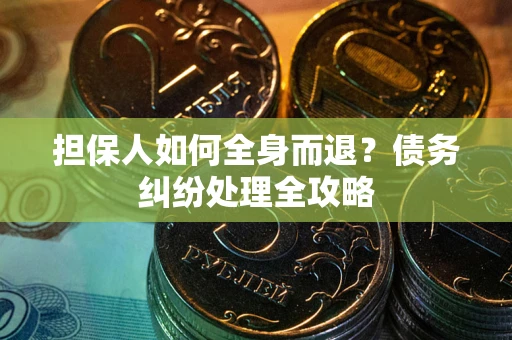 武汉担保人如何全身而退？债务纠纷处理全攻略