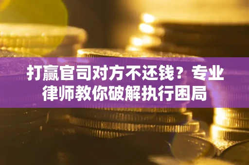 武汉打赢官司对方不还钱？专业律师教你破解执行困局