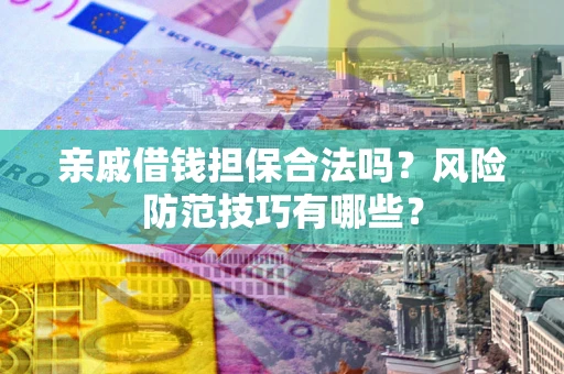 武汉亲戚借钱担保合法吗？风险防范技巧有哪些？