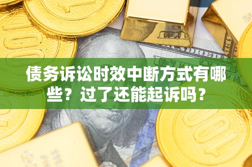 武汉债务诉讼时效中断方式有哪些？过了还能起诉吗？