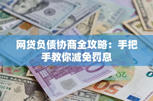 武汉网贷负债协商全攻略：手把手教你减免罚息