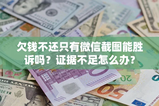 武汉欠钱不还只有微信截图能胜诉吗？证据不足怎么办？