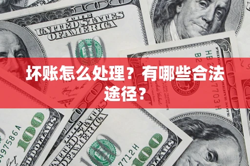武汉坏账怎么处理？有哪些合法途径？