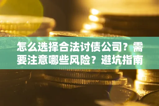 武汉怎么选择合法讨债公司？需要注意哪些风险？避坑指南来了！