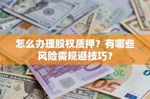 武汉怎么办理股权质押？有哪些风险需规避技巧？