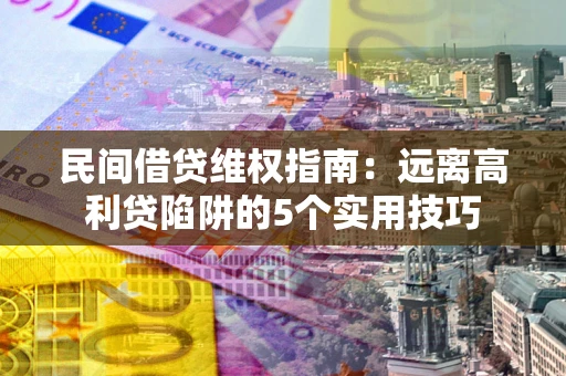 武汉民间借贷维权指南：远离高利贷陷阱的5个实用技巧