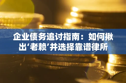 武汉企业债务追讨指南：如何揪出‘老赖’并选择靠谱律所