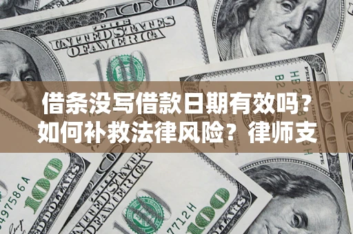 武汉借条没写借款日期有效吗？如何补救法律风险？律师支招