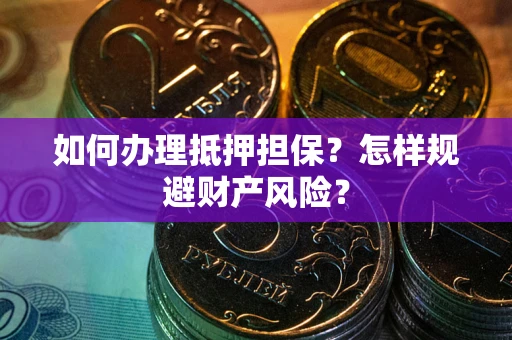 武汉如何办理抵押担保？怎样规避财产风险？