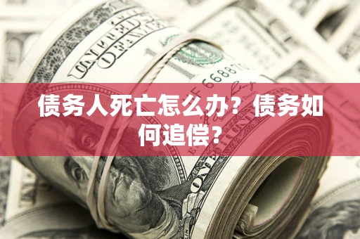 武汉债务人死亡怎么办？债务如何追偿？