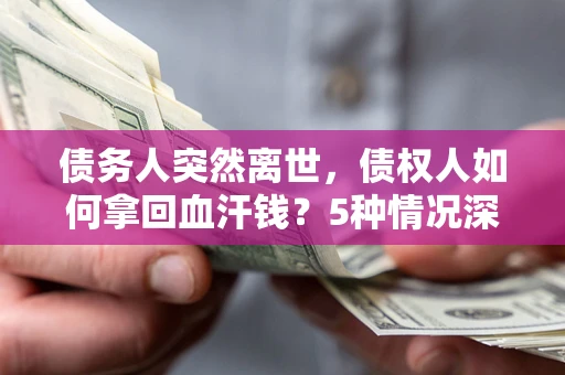 武汉债务人突然离世，债权人如何拿回血汗钱？5种情况深度解析