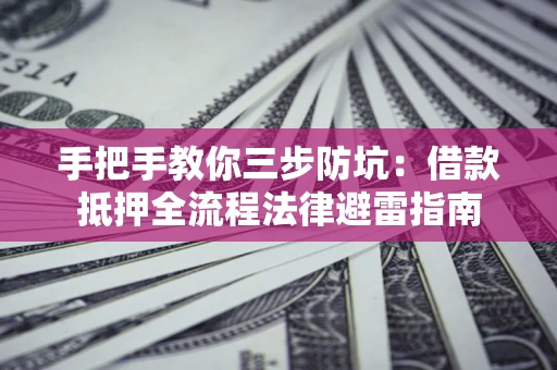 武汉手把手教你三步防坑：借款抵押全流程法律避雷指南