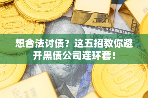 武汉想合法讨债？这五招教你避开黑债公司连环套！