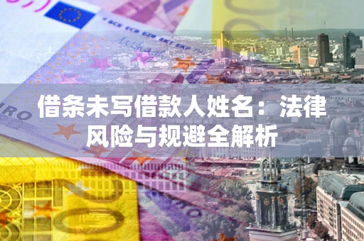 武汉借条未写借款人姓名：法律风险与规避全解析