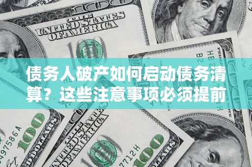 武汉债务人破产如何启动债务清算？这些注意事项必须提前知道