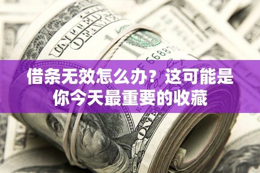 武汉借条无效怎么办？这可能是你今天最重要的收藏