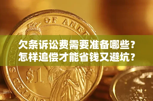 武汉欠条诉讼费需要准备哪些？怎样追偿才能省钱又避坑？