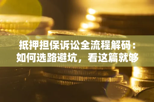武汉抵押担保诉讼全流程解码：如何选路避坑，看这篇就够了