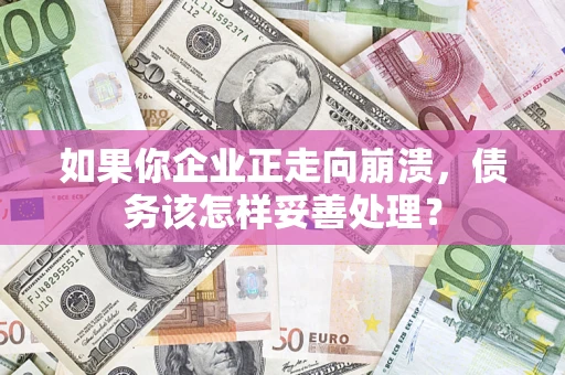 武汉如果你企业正走向崩溃，债务该怎样妥善处理？