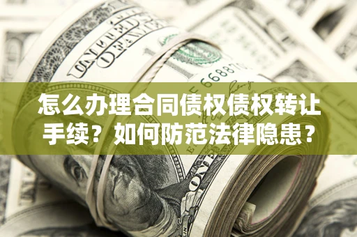 武汉怎么办理合同债权债权转让手续？如何防范法律隐患？