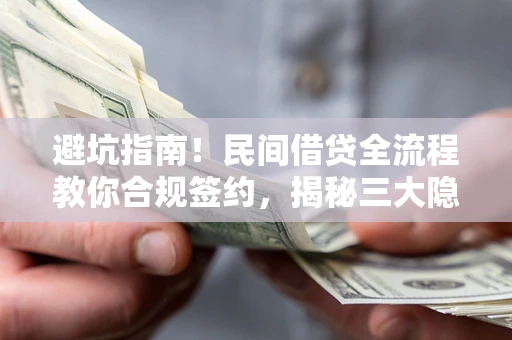 武汉避坑指南！民间借贷全流程教你合规签约，揭秘三大隐形陷阱