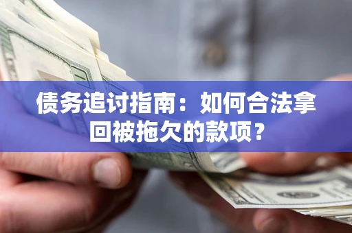 武汉债务追讨指南：如何合法拿回被拖欠的款项？