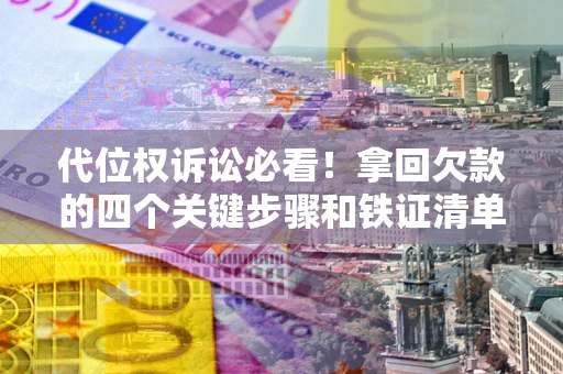武汉代位权诉讼必看！拿回欠款的四个关键步骤和铁证清单