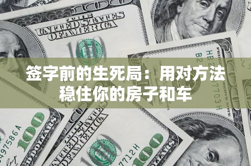 武汉签字前的生死局：用对方法稳住你的房子和车