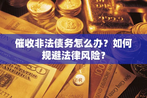 武汉催收非法债务怎么办？如何规避法律风险？