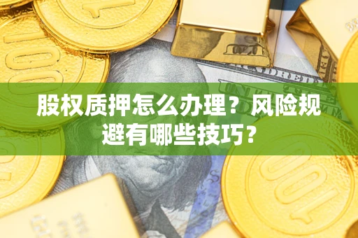武汉股权质押怎么办理？风险规避有哪些技巧？