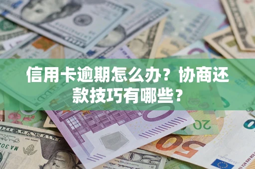 武汉信用卡逾期怎么办？协商还款技巧有哪些？
