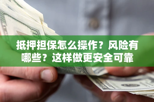 武汉抵押担保怎么操作？风险有哪些？这样做更安全可靠