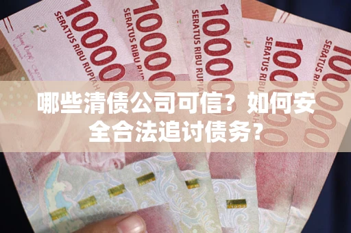 武汉哪些清债公司可信？如何安全合法追讨债务？