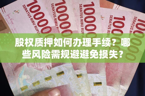 武汉股权质押如何办理手续？哪些风险需规避避免损失？