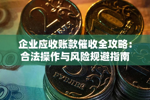 武汉企业应收账款催收全攻略：合法操作与风险规避指南