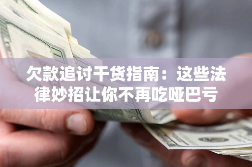 武汉欠款追讨干货指南：这些法律妙招让你不再吃哑巴亏