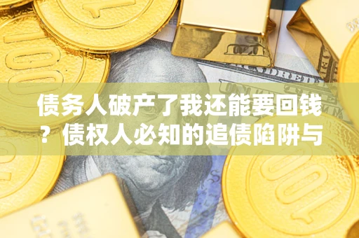 武汉债务人破产了我还能要回钱？债权人必知的追债陷阱与破局之道