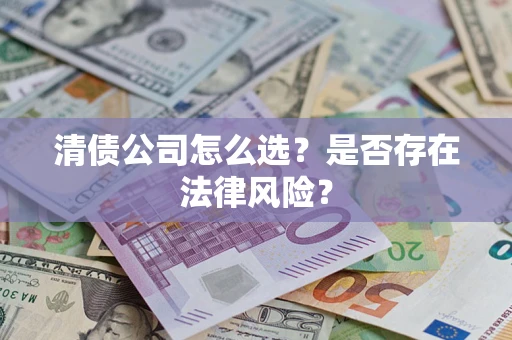 武汉清债公司怎么选？是否存在法律风险？