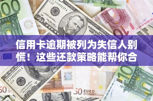 武汉信用卡逾期被列为失信人别慌！这些还款策略能帮你合法止损