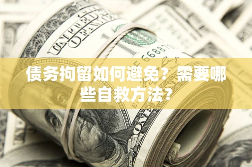 武汉债务拘留如何避免？需要哪些自救方法？
