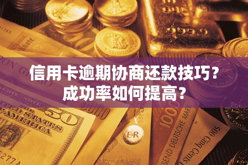 武汉信用卡逾期协商还款技巧？成功率如何提高？