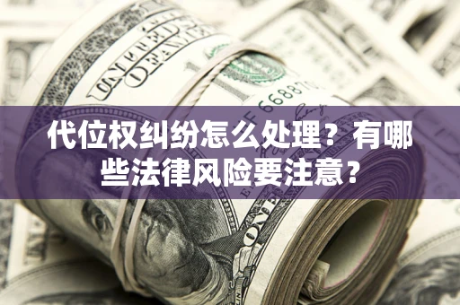 武汉代位权纠纷怎么处理？有哪些法律风险要注意？