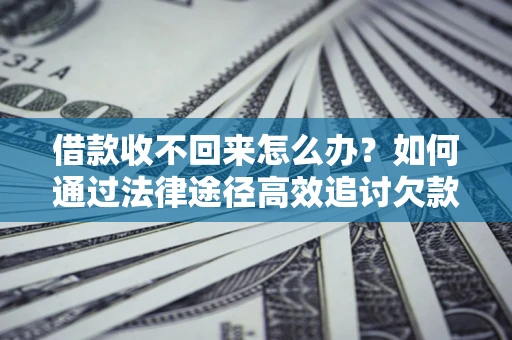武汉借款收不回来怎么办？如何通过法律途径高效追讨欠款？