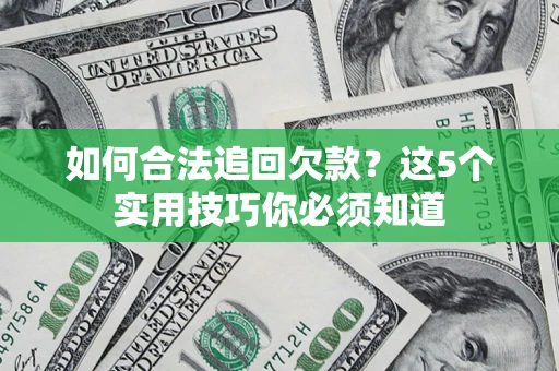 武汉如何合法追回欠款？这5个实用技巧你必须知道