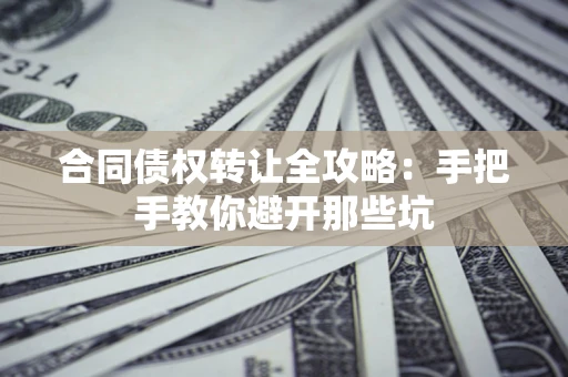 武汉合同债权转让全攻略：手把手教你避开那些坑