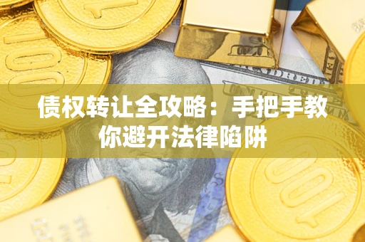 武汉债权转让全攻略：手把手教你避开法律陷阱