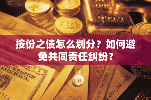 武汉按份之债怎么划分？如何避免共同责任纠纷？