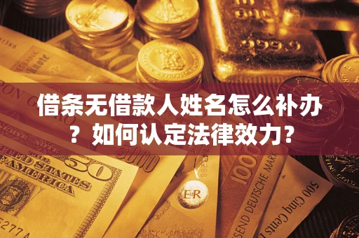 武汉借条无借款人姓名怎么补办？如何认定法律效力？